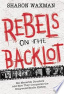 Rebels on the backlot : six maverick directors and how they conquered the Hollywood studio system /