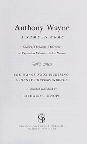 Anthony Wayne, a name in arms : soldier, diplomat, defender of expansion westward of a nation; the Wayne-Knox-Pickering-McHenry correspondence /