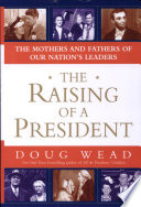 The raising of a president : the mothers and fathers of our nation's leaders /