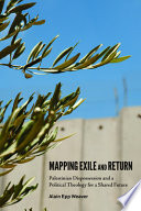 Mapping exile and return : Palestinian dispossession and a political theology for a shared future /
