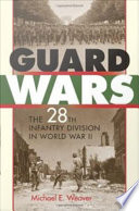 Guard wars : the 28th Infantry Division in World War II /