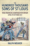 The hundred thousand sons of St Louis : the French campaign in Spain, April to October 1823 /