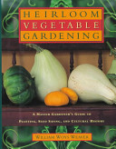 Heirloom vegetable gardening : a master gardener's guide to planting, growing, seed saving, and cultural history /