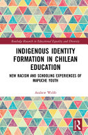 Indigenous identity formation in Chilean education : new racism and schooling experiences of Mapuche youth /