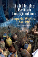 Haiti in the British imagination : imperial worlds, 1847-1915 /