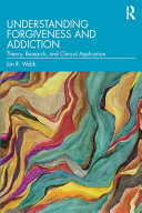 Understanding forgiveness and addiction : theory, research, and clinical application /