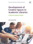 Development of creative spaces in academic libraries : a decision maker's guide /