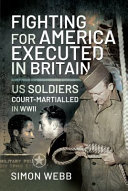 Fighting for the United States, executed in Britain : US soldiers court-martialled in WWII /