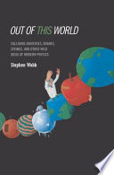 Out of this World : Colliding Universes, Branes, Strings, and Other Wild Ideas of Modern Physics /