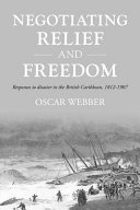 Negotiating relief and freedom : responses to disaster in the British Caribbean, 1812-1907 /