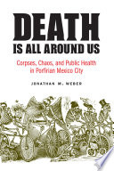 Death is all around us : corpses, chaos, and public health in Porfirian Mexico City /