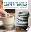 The beginner's guide to wheel throwing : a complete course for the potter's wheel /