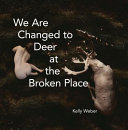 We are changed to deer at the broken place /