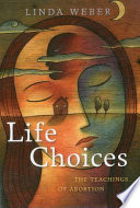 Life choices : the teachings of abortion /