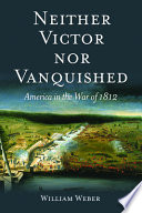 Neither victor nor vanquished : America in the War of 1812 /