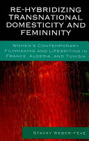 Re-hybridizing transnational domesticity and femininity : women's contemporary filmmaking and lifewriting in France, Algeria, and Tunisia /