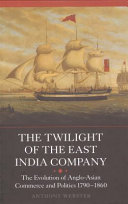 The twilight of the East India Company : the evolution of Anglo-Asian commerce and politics, 1790-1860 /