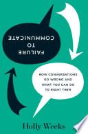 Failure to communicate : how conversations go wrong and what you can do to right them /