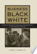 Business in black and white : American presidents & Black entrepreneurs in the twentieth century /