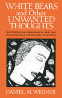White bears and other unwanted thoughts : suppression, obsession, and the psychology of mental control /