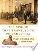 The sphinx that traveled to Philadelphia : the story of the colossal sphinx in the Penn Museum /