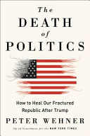 The death of politics : how to heal our frayed republic after Trump /