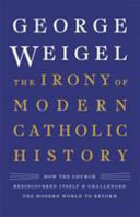The irony of modern Catholic history : how the Church rediscovered itself and challenged the modern world to reform /
