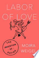 Labor of love : the invention of dating /