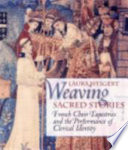 Weaving sacred stories : French choir tapestries and the performance of clerical identity /