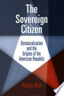 The sovereign citizen : denaturalization and the origins of the American Republic /