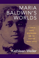 Maria Baldwin's worlds : a story of Black New England and the fight for racial justice /
