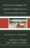 Practical strategies for applied budgeting and fiscal administration : what works for P-12 administrators /