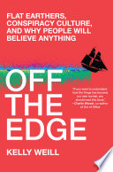Off the edge : flat Earthers, conspiracy culture, and why people will believe anything /