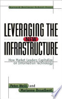 Leveraging the new infrastructure : how market leaders capitalize on information technology /