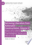 Retrieving Liberalism from Rationalist Constructivism, Volume II : Basics of a Liberal Psychological, Social and Moral Order /
