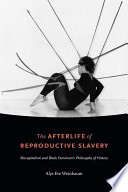 The afterlife of reproductive slavery : biocapitalism and Black feminism's philosophy of history /