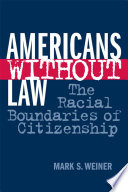 Americans without law : the racial boundaries of citizenship /