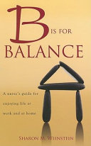 B is for balance : a nurse's guide for enjoying life at work and at home /