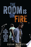 The room is on fire : the history, pedagogy, and practice of youth spoken word poetry /