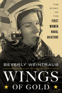 Wings of gold : the story of the first women naval aviators /