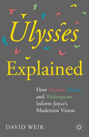 Ulysses explained : how Homer, Dante, and Shakespeare inform Joyce's modernist vision /