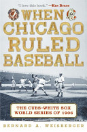 When Chicago ruled baseball : the Cubs-White Sox World Series of 1906 /