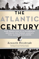 The Atlantic century : four generations of extraordinary diplomats who forged America's vital alliance with Europe /