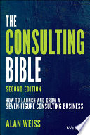 The consulting bible : how to launch and grow a seven-figure consulting business /