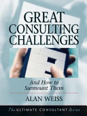 Great consulting challenges and how to surmount them : powerful techniques for the successful practitioner /