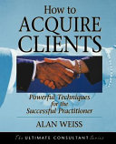 How to acquire clients : powerful techniques for the successful practitioner /
