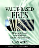 Value-based fees : how to charge--and get--what you're worth : powerful techniques for the successful practitioner /