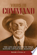 Yours to command : the life and legend of Texas Ranger Captain Bill McDonald /