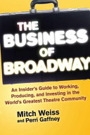 The business of Broadway : an insider's guide to working, producing, and investing in the world's greatest theatre community /