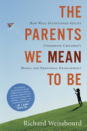 The parents we mean to be : how well-intentioned adults undermine children's moral and emotional development /